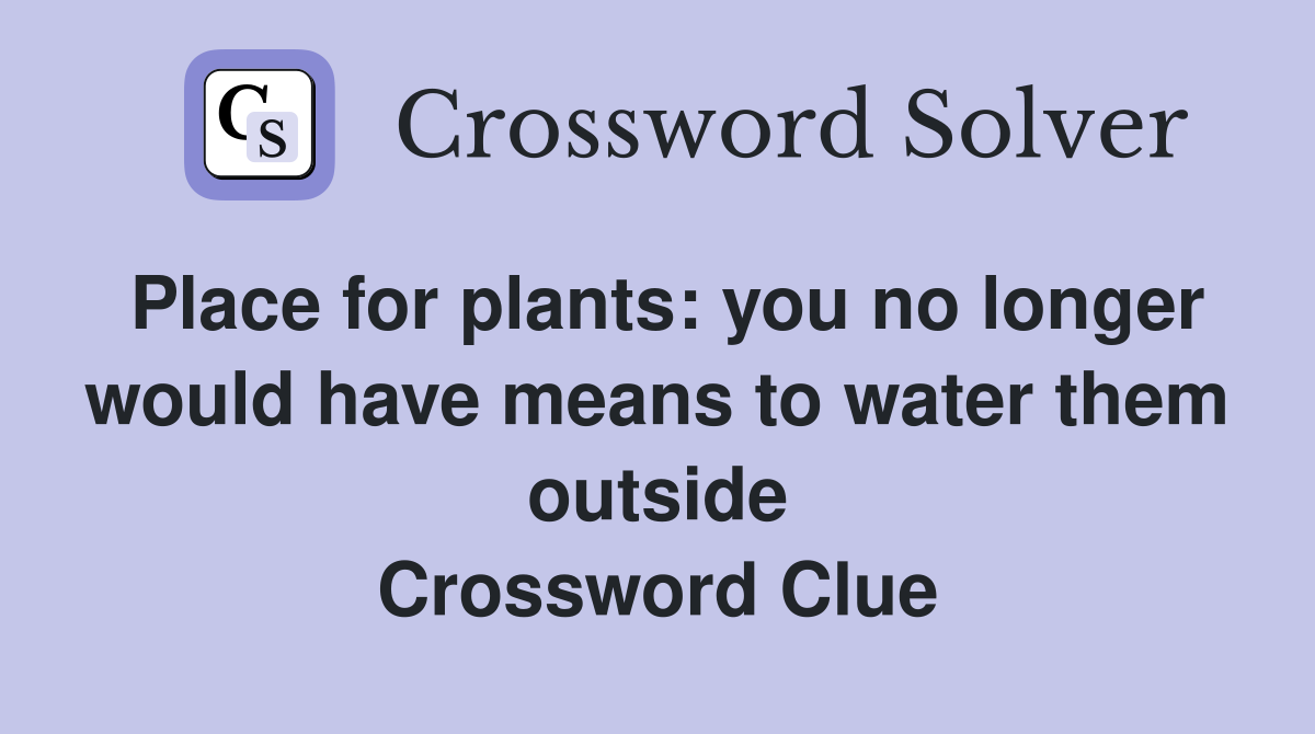 Place for plants you no longer would have means to water them outside